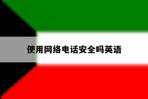 使用网络电话安全吗英语 使用网络电话安全吗英语