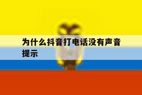 为什么抖音打电话没有声音提示 为什么抖音打电话没有声音提示