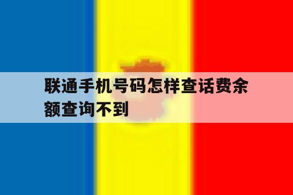 联通手机号码怎样查话费余额查询不到 联通手机号码怎样查话费余额查询不到