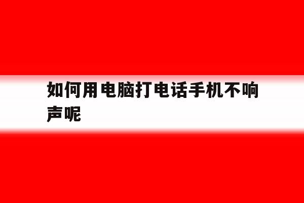 如何用电脑打电话手机不响声呢 如何用电脑打电话手机不响声呢