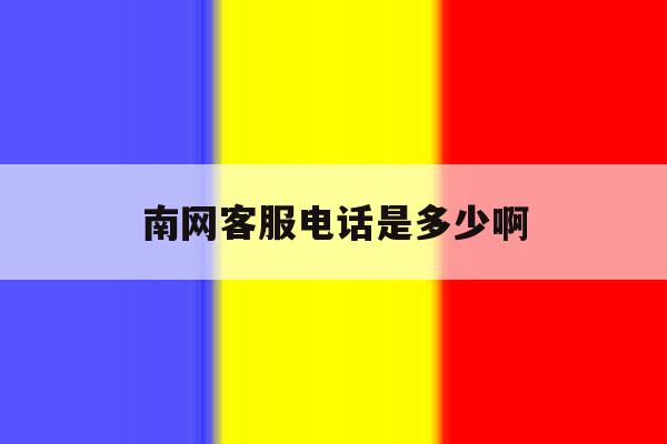 南网客服电话是多少啊 南网客服电话是多少啊