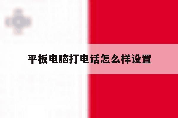 平板电脑打电话怎么样设置 平板电脑打电话怎么样设置