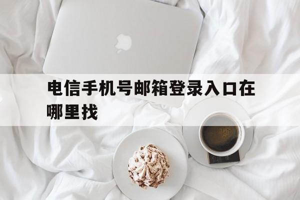 电信手机号邮箱登录入口在哪里找 电信手机号邮箱登录入口在哪里找