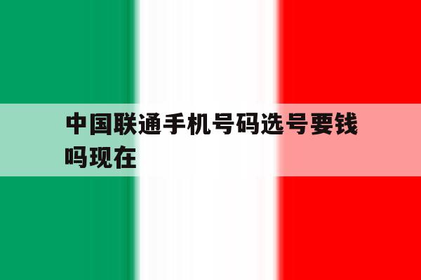 中国联通手机号码选号要钱吗现在 中国联通手机号码选号要钱吗现在