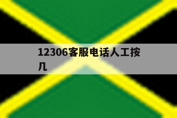 12306客服电话人工按几 12306客服电话人工按几