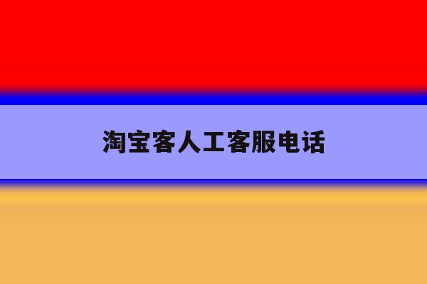 淘宝客人工客服电话 淘宝客人工客服电话