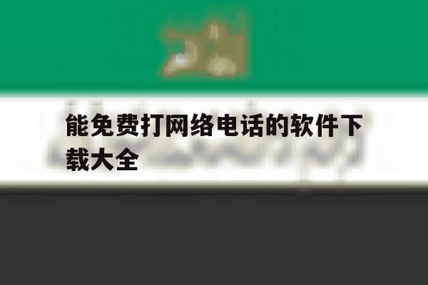 能免费打网络电话的软件下载大全 能免费打网络电话的软件下载大全