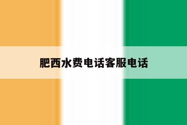 肥西水费电话客服电话 肥西水费电话客服电话