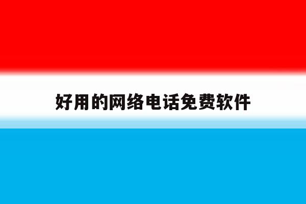 好用的网络电话免费软件 好用的网络电话免费软件