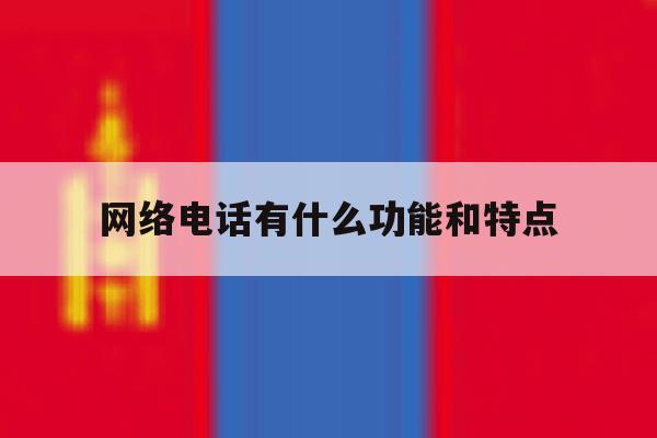 网络电话有什么功能和特点 网络电话有什么功能和特点