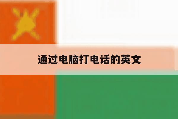 通过电脑打电话的英文 通过电脑打电话的英文
