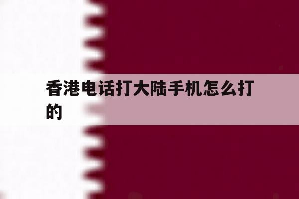 香港电话打大陆手机怎么打的 香港电话打大陆手机怎么打的