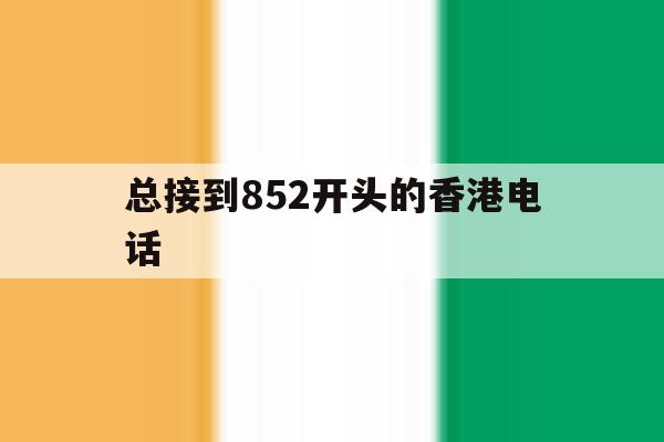 总接到852开头的香港电话 总接到852开头的香港电话