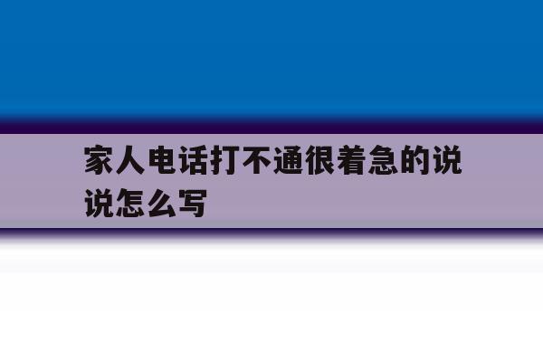 家人电话打不通很着急的说说怎么写 家人电话打不通很着急的说说怎么写