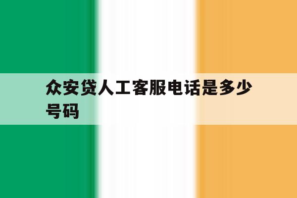 众安贷人工客服电话是多少号码 众安贷人工客服电话是多少号码