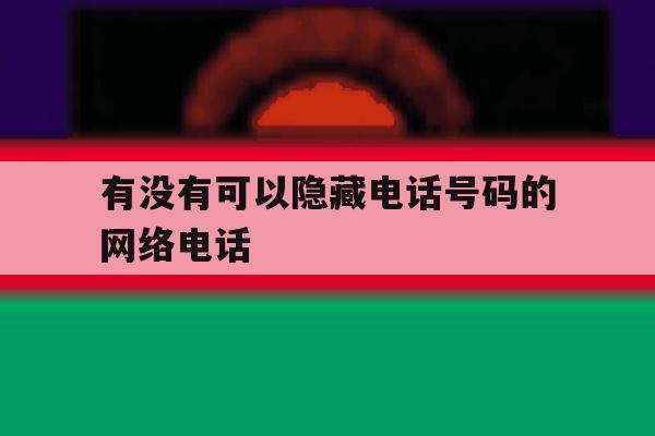 有没有可以隐藏电话号码的网络电话 有没有可以隐藏电话号码的网络电话