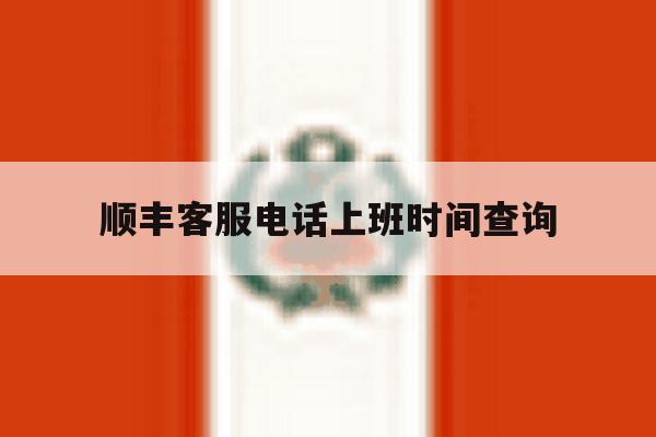 顺丰客服电话上班时间查询 顺丰客服电话上班时间查询