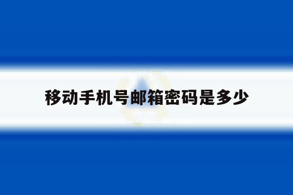 移动手机号邮箱密码是多少 移动手机号邮箱密码是多少