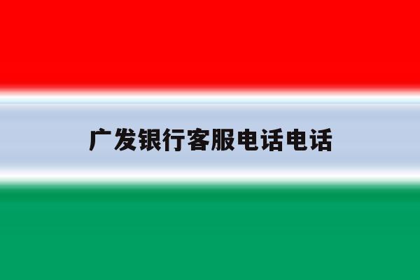 广发银行客服电话电话 广发银行客服电话电话