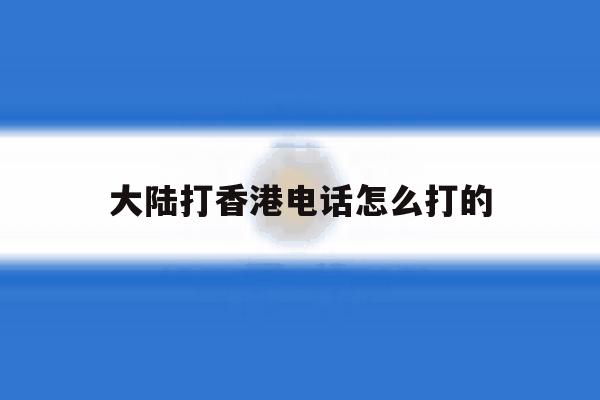 大陆打香港电话怎么打的 大陆打香港电话怎么打的