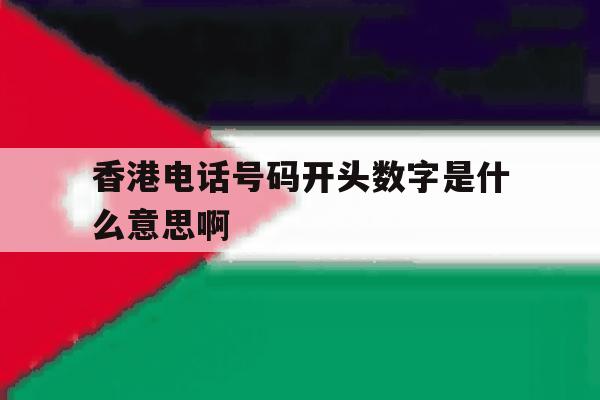 香港电话号码开头数字是什么意思啊 香港电话号码开头数字是什么意思啊
