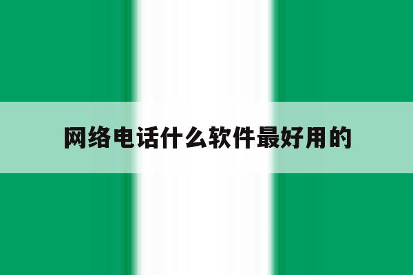 网络电话什么软件最好用的 网络电话什么软件最好用的