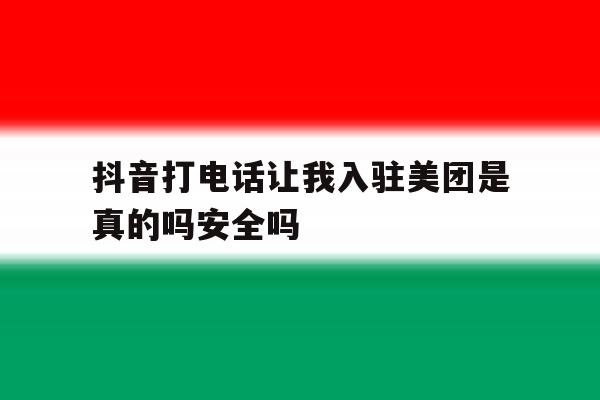 包含抖音打电话让我入驻美团是真的吗安全吗的词条 包含抖音打电话让我入驻美团是真的吗安全吗的词条