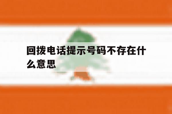回拨电话提示号码不存在什么意思 回拨电话提示号码不存在什么意思