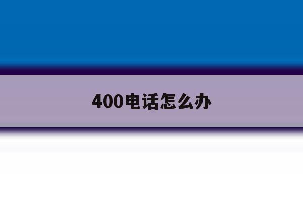 400电话怎么办 400电话怎么办