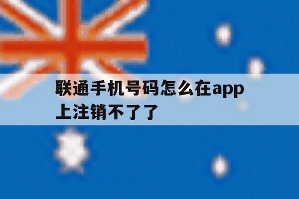 联通手机号码怎么在app上注销不了了 联通手机号码怎么在app上注销不了了