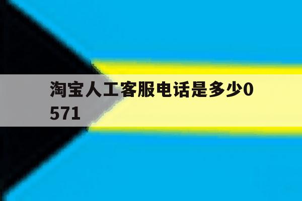 淘宝人工客服电话是多少0571 淘宝人工客服电话是多少0571
