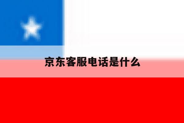 京东客服电话是什么 京东客服电话是什么