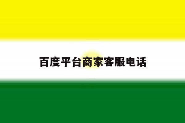 百度平台商家客服电话 百度平台商家客服电话