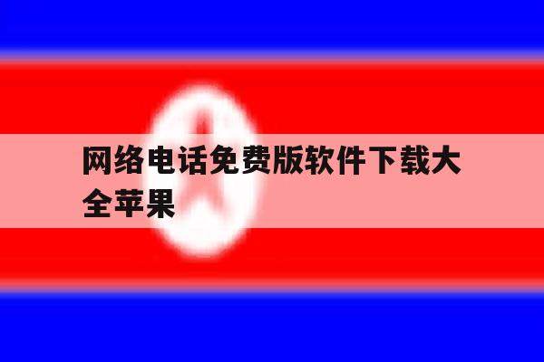 网络电话免费版软件下载大全苹果 网络电话免费版软件下载大全苹果