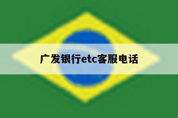 广发银行etc客服电话 广发银行etc客服电话