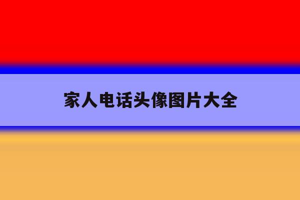 家人电话头像图片大全 家人电话头像图片大全