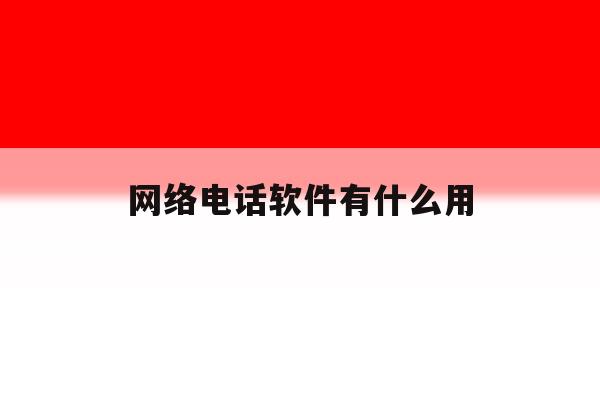 网络电话软件有什么用 网络电话软件有什么用