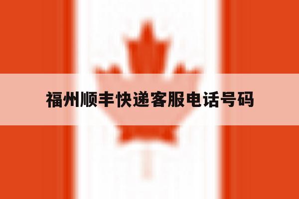 福州顺丰快递客服电话号码 福州顺丰快递客服电话号码