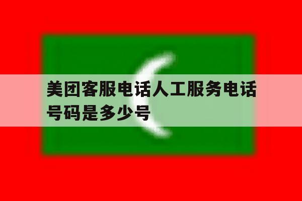 美团客服电话人工服务电话号码是多少号 美团客服电话人工服务电话号码是多少号