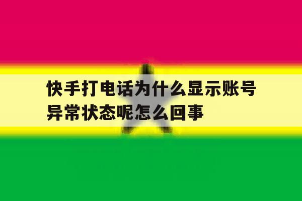 快手打电话为什么显示账号异常状态呢怎么回事的简单介绍 快手打电话为什么显示账号异常状态呢怎么回事的简单介绍