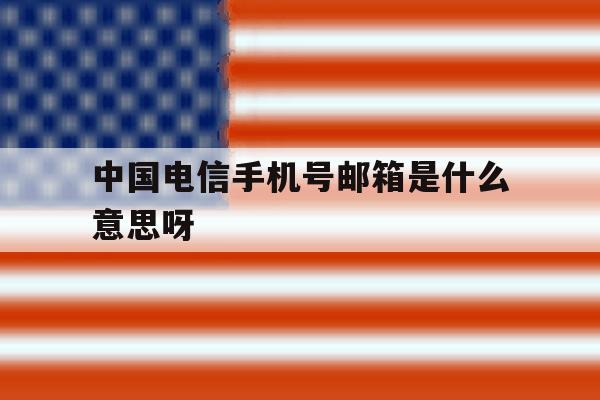 中国电信手机号邮箱是什么意思呀 中国电信手机号邮箱是什么意思呀