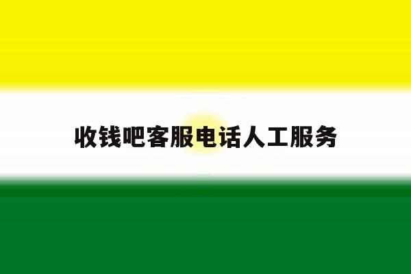 收钱吧客服电话人工服务 收钱吧客服电话人工服务