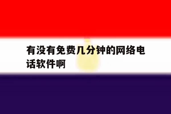有没有免费几分钟的网络电话软件啊的简单介绍 有没有免费几分钟的网络电话软件啊的简单介绍