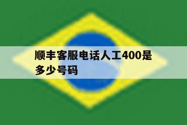 顺丰客服电话人工400是多少号码 顺丰客服电话人工400是多少号码