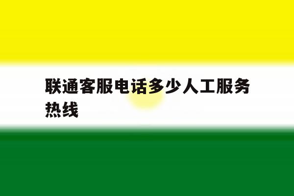联通客服电话多少人工服务热线 联通客服电话多少人工服务热线