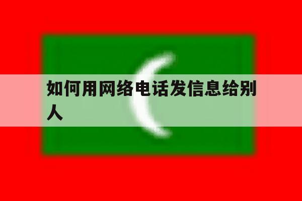 如何用网络电话发信息给别人 如何用网络电话发信息给别人