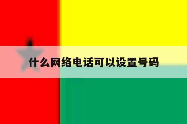 什么网络电话可以设置号码 什么网络电话可以设置号码