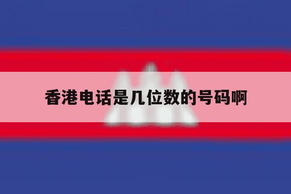 香港电话是几位数的号码啊 香港电话是几位数的号码啊