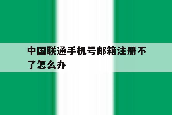 中国联通手机号邮箱注册不了怎么办