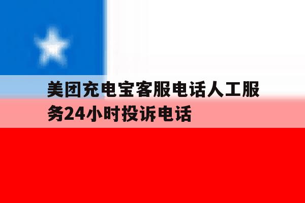 美团充电宝客服电话人工服务24小时投诉电话 美团充电宝客服电话人工服务24小时投诉电话